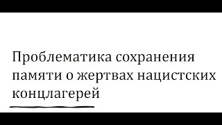 26.01.2022  сделала доклад о проблемах памяти. Приурочен к дню освобождения Освенцима. Отрывок.