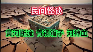 民间怪谈：黄河断流惊现青铜箱子 “河神血” “僵尸”