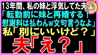 【スカッと】13年間、私の妹と浮気してた夫「早く離婚届を書け！転勤前に妹と再婚する！慰謝料は払わんw文句を言うなよ」私「別にいいけど？」（朗読）