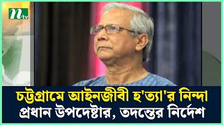 চট্টগ্রামে আইনজীবী হ'ত্যা'র নিন্দা প্রধান উপদেষ্টার, তদন্তের নির্দেশ | Chief Adviser | NTV News