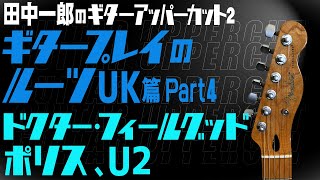 【ドクター・フィールグッド！ポリス！U2！】田中一郎のギタープレイのルーツ UK編Part4