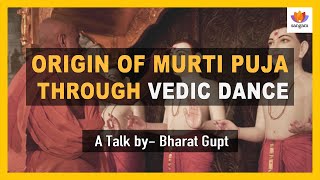 Origin of Murti Puja through  Vedic Dance | Dr.Bharat Gupt