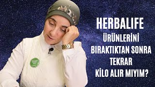 HERBALIFE URUNLERİNİ BIRAKTIKTAN SONRA TEKRAR KİLO ALIR MIYIM?