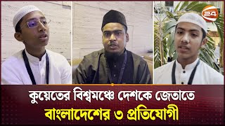 কুয়েতের বিশ্বমঞ্চে দেশকে জেতাতে বাংলাদেশের ৩ প্রতিযোগী | Kuwait | Hifz Competition | Channel 24