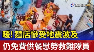 暖!麵店慘受地震波 及仍免費供餐慰勞救難隊員