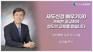 [수요설교][2022.12.14] 사도신경 배우기(8) 거룩한 공교회와 성도의 교제를 믿습니다(마16:15-20)