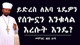 ይድረስ ለአባ ጌዴዎን የሰጎኗን እንቁላሉል እረሱት እንዴ?  || መምህር ዘበነ ለማ