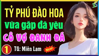 Tỷ phú đào hoa vừa gặp đã yêu cô vợ đanh đá Tập 1- Đọc truyện ngôn tình