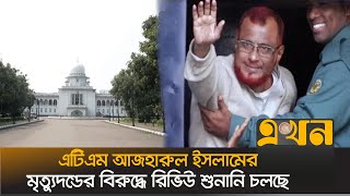 জামায়াত নেতা এটিএম আজহারুল ইসলামের মৃত্যুদণ্ডের বিরুদ্ধে রিভিউ শুনানি চলছে‍  | ATM Azhar | Ekhon TV