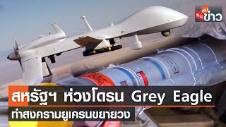 สหรัฐฯ ห่วงโดรน Grey Eagle ทำสงครามยูเครนขยายวง | คนชนข่าว | 20 มิ.ย. 65