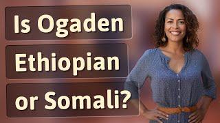 Is Ogaden Ethiopian or Somali?