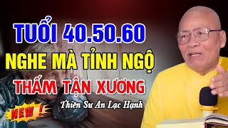 Tuổi 40.50.60 Nghe Mà Tỉnh Ngộ ( Thấm Tận Xương ) - Thiền Sư An Lạc Hạnh