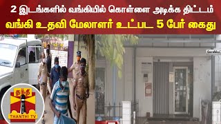 2 இடங்களில் வங்கியில் கொள்ளை அடிக்க திட்டம் - வங்கி உதவி மேலாளர் உட்பட 5 பேர் கைது