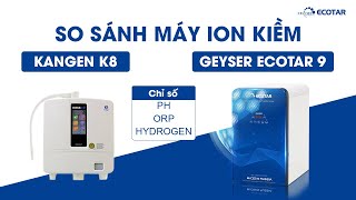 So sánh máy lọc nước ion kiềm Kangen K8 và Geyser Ecotar 9 chỉ số pH, ORP, Hydrogen