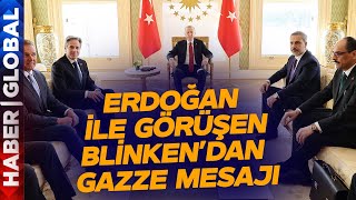 Erdoğan ile Görüşen Blinken'dan Gazze Mesajı