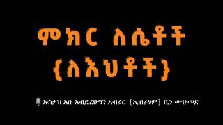 ምክር ለሴቶች (ለእህቶች) ኡስታዝ:- አቡ አብድረህማን አብራር {ኢብራሂም} ቢን ሙሁመድ