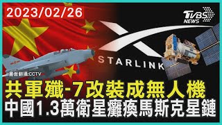 共軍殲-7改裝成無人機 中國1.3萬衛星癱瘓馬斯克星鏈 | 十點不一樣 20230226@TVBSNEWS01