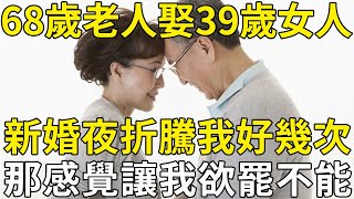 68歲老人和39歲女人再婚，男人：晚上折騰好幾次，女人：我很憋屈！ |三味書屋