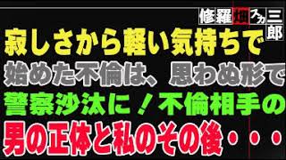 【修羅場】寂しさから軽い気持ちで始めた不倫は、思わぬ形で警察沙汰に！不倫相手の男の正体と私のその後・・・