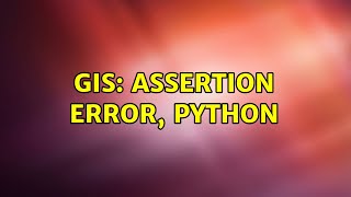 GIS: Assertion Error, python (2 Solutions!!)
