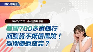 《小V陪你聊幣圈》國語版 16/05/2023  美國700多家銀行面臨資不抵債風險！倒閉潮還沒完？