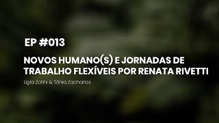 EP13: NOVOS HUMANO(S) E JORNADAS DE TRABALHO FLEXÍVEIS POR RENATA RIVETTI