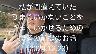 私が間違えていた、うまくいかないことをうまくいかせるための思考の前提のお話（2024.12.23）