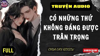 [Truyện AUDIO] [FULL] Có Những Thứ Không Đáng Được Trân Trọng