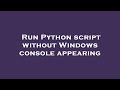 Run Python script without Windows console appearing