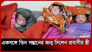 একসঙ্গে তিন সন্তানের জন্ম দিলেন প্রবাসীর স্ত্রী | Baby | Brahmanbaria | Saudi | Probash Time