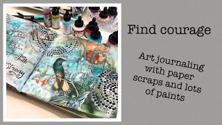 Find courage - Art Journaling with paper scraps and layers of paint