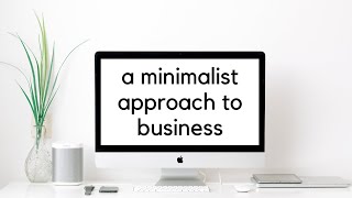 A Minimalist Approach to Business + What I Wish I Knew Before Starting a Business