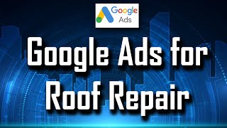Google Ads for Roof Repair Full Guide - Get More Leads for Roofing Companies Fast