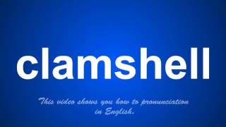 the correct pronunciation of clamshell in English.