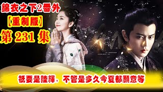 《錦衣之下2》番外（2021重制版）第231集：只要是陸繹，不管是多久今夏都愿意等，陸繹公務繁忙，早出晚歸的，引起丈母娘的不滿 #任嘉伦 #谭松韵