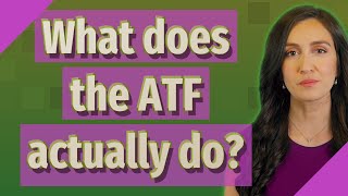 What does the ATF actually do?