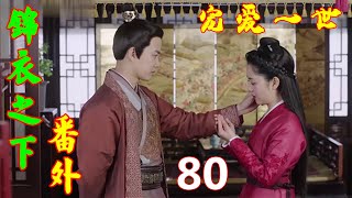 《锦衣之下》番外 宠爱一世  第 80 集：今夏在六扇门当差多时，见过形形色色之人，眼前这三个混蛋，她掏出手铳便可解决掉，又转念一想：不行。