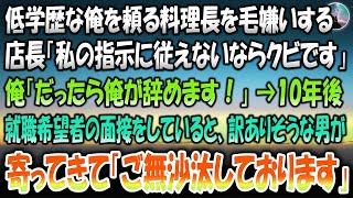 【感動する話】低学歴な俺を頼る料理長を毛嫌いする店長「私の指示に従えないのならクビ」俺「だったら俺が辞めます！」→10年後小さなカフェで就職希望者の面接後、訳ありそうな男「ご無沙汰しておりま