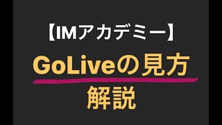 【IMアカデミー】GoLiveの見方