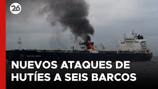 MEDIO ORIENTE | Nuevos ataques de hutíes a seis barcos en tres mares diferentes