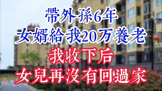 带外孙6年，女婿给我20万养老，我收下后，女儿再没有回过家。#為人處世#生活經驗#情感故事#晚年哲理#中老年心語#孝顺#儿女#讀書#養生#淺談人生#養老#真實故事#兒女的故事#有聲書