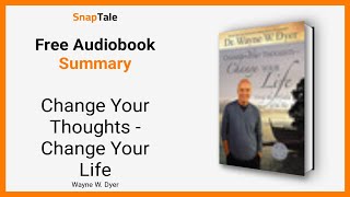 Change Your Thoughts - Change Your Life by Wayne W. Dyer: 16 Minute Summary