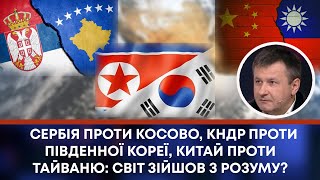 СЕРБІЯ ПРОТИ КОСОВО, КНДР ПРОТИ ПІВДЕННОЇ КОРЕЇ, КИТАЙ ПРОТИ ТАЙВАНЮ: СВІТ ЗІЙШОВ З РОЗУМУ?