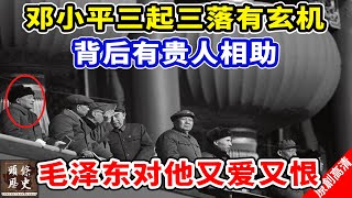 邓小平三起三落有玄机，背后有贵人相助！毛泽东对他又爱又恨！
