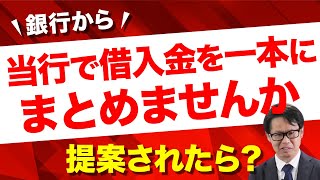 銀行から「当行で借入金を一本にまとめませんか」と提案されたら？