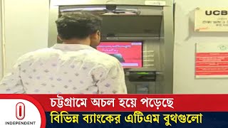 বুথের পর বুথ ঘুরেও টাকা পাচ্ছেন না গ্রাহকরা || Chattogram | ATM | Independent TV