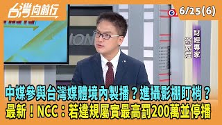 2024.06.25【台灣向前行 Part6】中媒參與台灣媒體境內製播？進攝影棚盯梢？NCC：若違規屬實最高罰200萬並停播