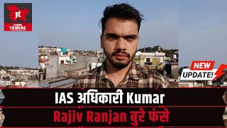 IAS अधिकारी Kumar Rajiv Ranjan बुरे फंसे