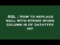 SQL : How to replace null with string when column is of datatype int