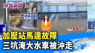 加壓站馬達故障  三坑淹大水車被沖走【重點新聞】-20230107